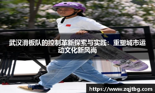 武汉滑板队的控制革新探索与实践：重塑城市运动文化新风尚