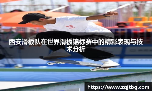 西安滑板队在世界滑板锦标赛中的精彩表现与技术分析